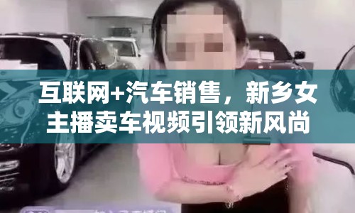 互聯(lián)網(wǎng)+汽車(chē)銷(xiāo)售，新鄉(xiāng)女主播賣(mài)車(chē)視頻引領(lǐng)新風(fēng)尚