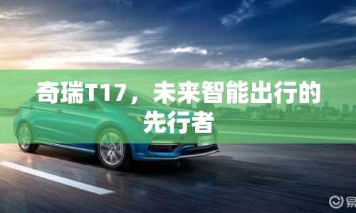 奇瑞T17，未來智能出行的先行者