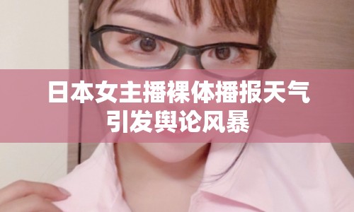 日本女主播裸體播報(bào)天氣引發(fā)輿論風(fēng)暴