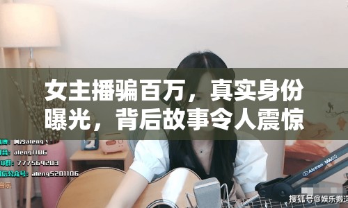 女主播騙百萬，真實身份曝光，背后故事令人震驚！