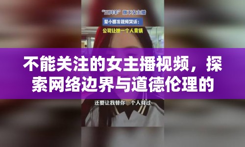 不能關(guān)注的女主播視頻，探索網(wǎng)絡(luò)邊界與道德倫理的灰色地帶