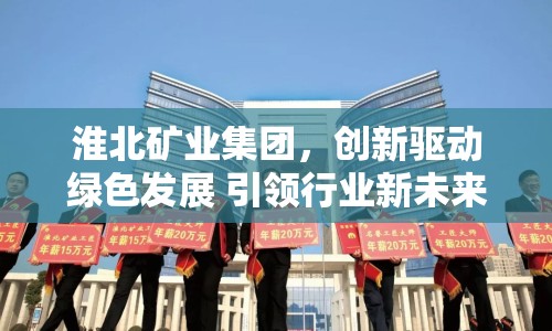 淮北礦業(yè)集團(tuán)，創(chuàng)新驅(qū)動(dòng)綠色發(fā)展 引領(lǐng)行業(yè)新未來