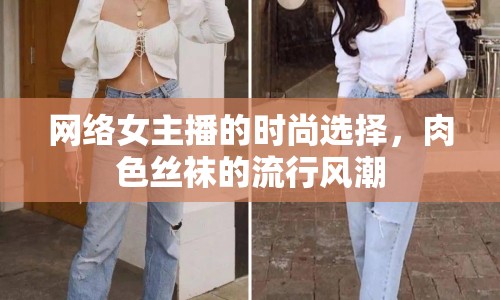 網(wǎng)絡(luò)女主播的時(shí)尚選擇，肉色絲襪的流行風(fēng)潮
