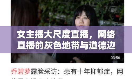 女主播大尺度直播，網(wǎng)絡(luò)直播的灰色地帶與道德邊界