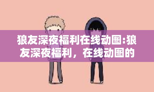 狼友深夜福利在線動圖:狼友深夜福利，在線動圖的網(wǎng)絡(luò)狂歡與文化反思
