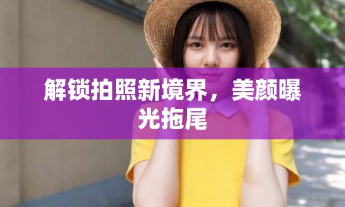 解鎖拍照新境界，美顏曝光拖尾