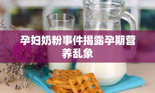孕婦奶粉事件揭露孕期營(yíng)養(yǎng)亂象