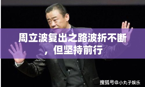 周立波復出之路波折不斷，但堅持前行