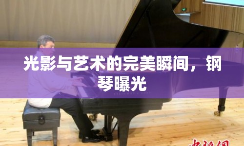 光影與藝術(shù)的完美瞬間，鋼琴曝光