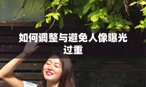 如何調(diào)整與避免人像曝光過重