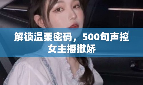 解鎖溫柔密碼，500句聲控女主播撒嬌