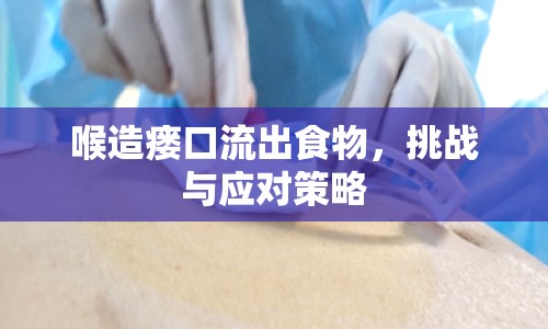 喉造瘺口流出食物，挑戰(zhàn)與應(yīng)對(duì)策略