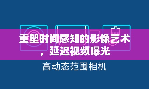 重塑時(shí)間感知的影像藝術(shù)，延遲視頻曝光