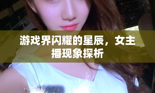 游戲界閃耀的星辰，女主播現(xiàn)象探析