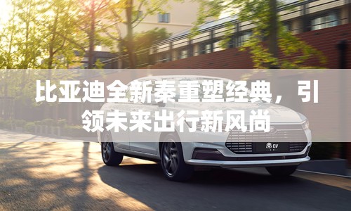 比亞迪全新秦重塑經(jīng)典，引領未來出行新風尚