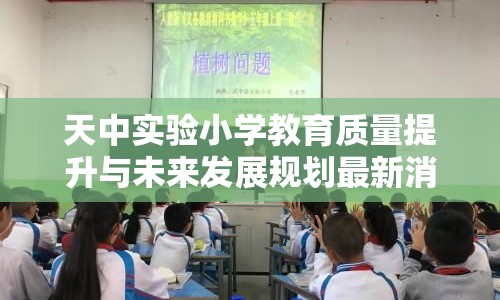 天中實(shí)驗(yàn)小學(xué)教育質(zhì)量提升與未來發(fā)展規(guī)劃最新消息