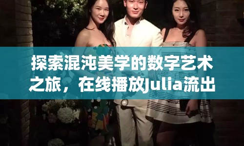 探索混沌美學的數(shù)字藝術之旅，在線播放Julia流出