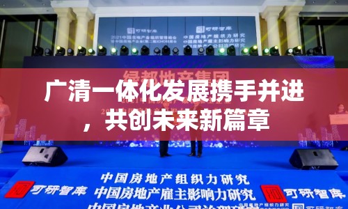廣清一體化發(fā)展攜手并進(jìn)，共創(chuàng)未來新篇章