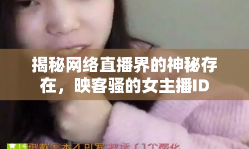 揭秘網(wǎng)絡(luò)直播界的神秘存在，映客騷的女主播ID