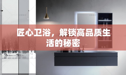 匠心衛(wèi)浴，解鎖高品質(zhì)生活的秘密