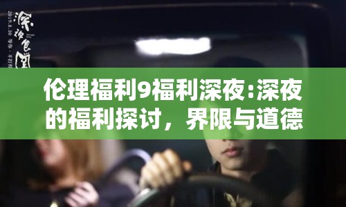 倫理福利9福利深夜:深夜的福利探討，界限與道德的交織