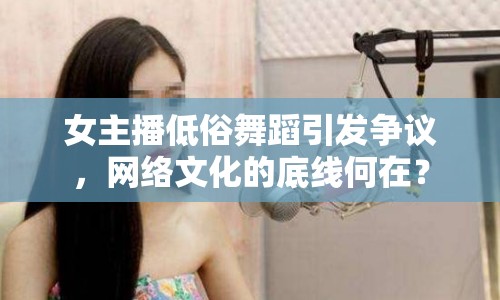 女主播低俗舞蹈引發(fā)爭議，網(wǎng)絡(luò)文化的底線何在？