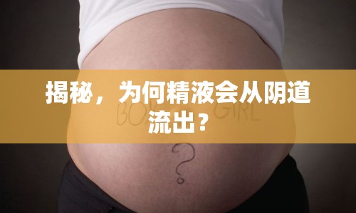 揭秘，為何精液會從陰道流出？