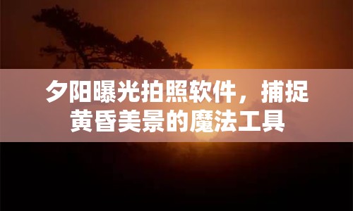 夕陽曝光拍照軟件，捕捉黃昏美景的魔法工具
