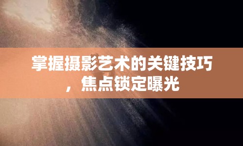 掌握攝影藝術(shù)的關(guān)鍵技巧，焦點(diǎn)鎖定曝光