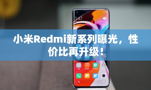小米Redmi新系列曝光，性價比再升級！
