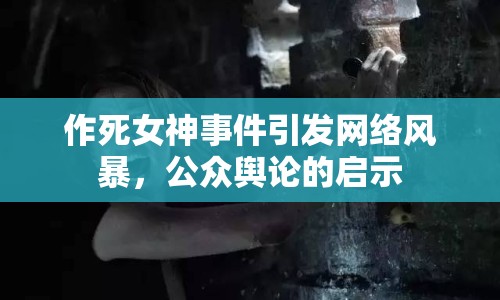 作死女神事件引發(fā)網(wǎng)絡(luò)風(fēng)暴，公眾輿論的啟示