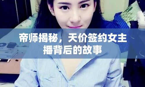 帝師揭秘，天價簽約女主播背后的故事