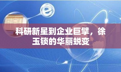 科研新星到企業(yè)巨擘，徐玉鎖的華麗蛻變