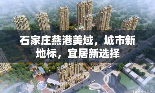 石家莊燕港美域，城市新地標，宜居新選擇