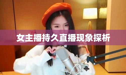 女主播持久直播現(xiàn)象探析