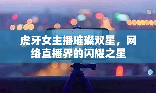 虎牙女主播璀璨雙星，網(wǎng)絡直播界的閃耀之星