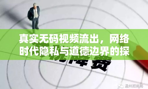 真實(shí)無(wú)碼視頻流出，網(wǎng)絡(luò)時(shí)代隱私與道德邊界的探討