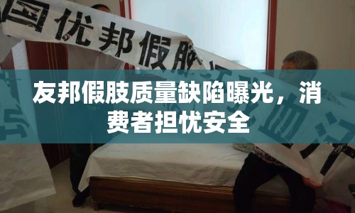 友邦假肢質(zhì)量缺陷曝光，消費者擔憂安全