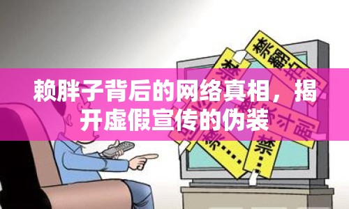 賴胖子背后的網(wǎng)絡(luò)真相，揭開虛假宣傳的偽裝
