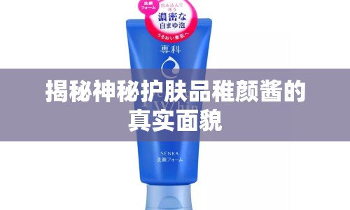 揭秘神秘護(hù)膚品稚顏醬的真實(shí)面貌