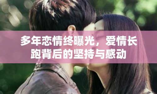多年戀情終曝光，愛情長(zhǎng)跑背后的堅(jiān)持與感動(dòng)