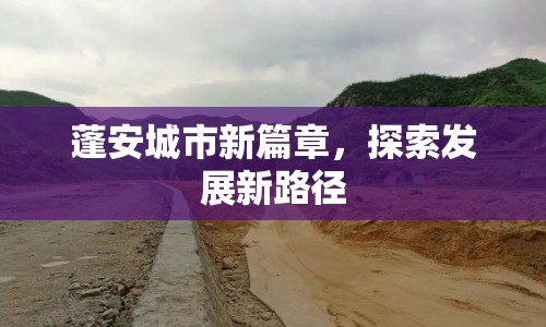 蓬安城市新篇章，探索發(fā)展新路徑