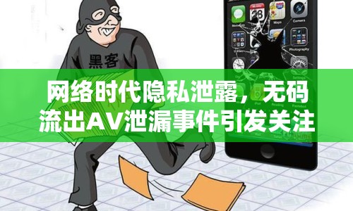網(wǎng)絡(luò)時(shí)代隱私泄露，無(wú)碼流出AV泄漏事件引發(fā)關(guān)注