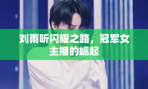 劉雨昕閃耀之路，冠軍女主播的崛起