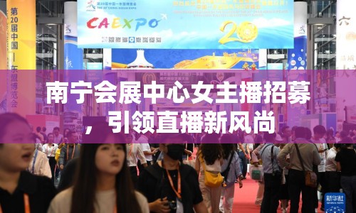 南寧會展中心女主播招募，引領(lǐng)直播新風(fēng)尚