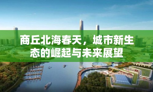 商丘北海春天，城市新生態(tài)的崛起與未來展望