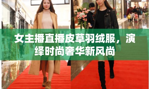 女主播直播皮草羽絨服，演繹時尚奢華新風(fēng)尚
