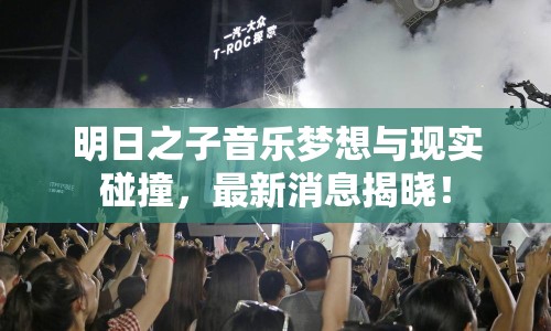明日之子音樂夢想與現(xiàn)實(shí)碰撞，最新消息揭曉！