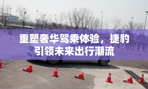 重塑奢華駕乘體驗(yàn)，捷豹引領(lǐng)未來(lái)出行潮流