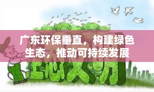 廣東環(huán)保垂直，構(gòu)建綠色生態(tài)，推動可持續(xù)發(fā)展